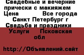 Свадебные и вечерние прически с макияжем  › Цена ­ 1 500 - Все города, Санкт-Петербург г. Свадьба и праздники » Услуги   . Псковская обл.